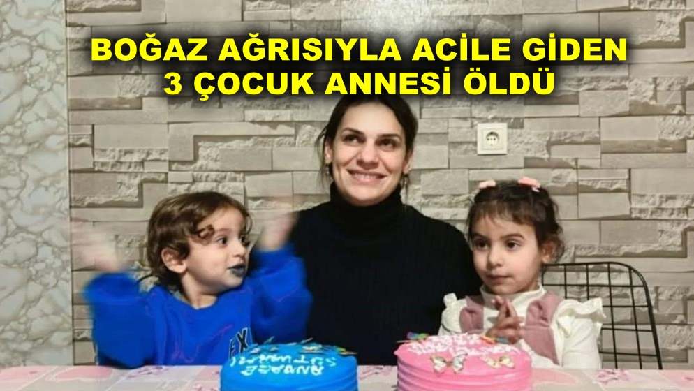 Boğaz ağrısıyla acile giden 3 çocuk annesi öldü