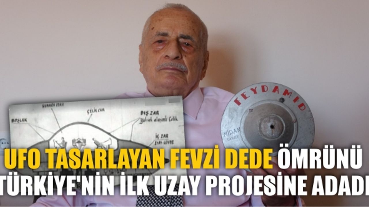 UFO TASARLAYAN FEVZİ DEDE ÖMRÜNÜ TÜRKİYE'NİN İLK UZAY PROJESİNE ADADI