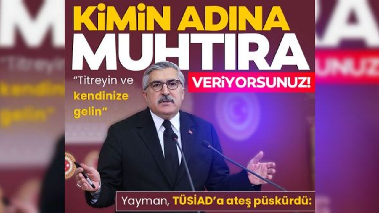 AK PARTİ'Lİ YAYMAN'DAN TÜSİAD'A TEPKİ: KİMİN ADINA KONUŞUYORSUNUZ!