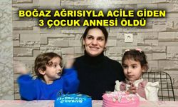 Boğaz ağrısıyla acile giden 3 çocuk annesi öldü
