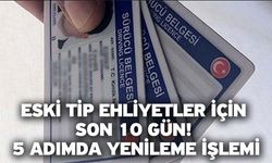 Eski tip ehliyetlerin yenilenmesi için "son 10 gün" uyarısı!