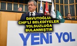 Davutoğlu: CHP'li belediyeler yolsuzluğa bulanmıştır