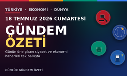 18 TEMMUZ 2026 CUMARTESİ GÜNDEM ÖZETİ