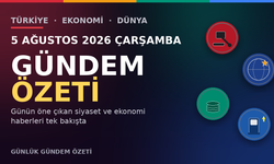 5 AĞUSTOS 2026 ÇARŞAMBA GÜNDEM ÖZETİ