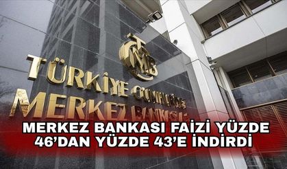 Merkez Bankası 4,5 ay sonra faizi yüzde 46'dan yüzde 43'e düşürdü