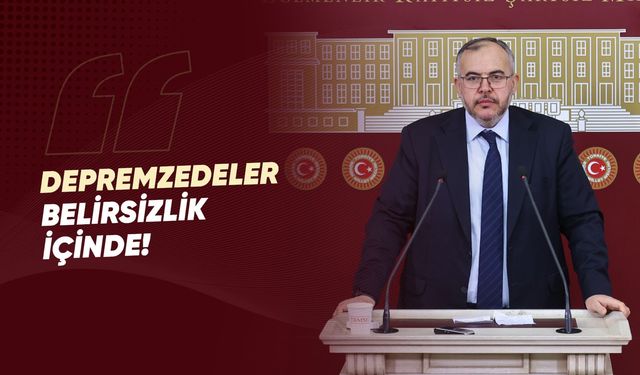 Çalışkan: Depremzedeler Belirsizliğe Mahkum Edilmemeli!