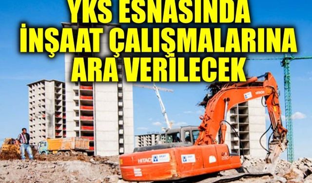 YKS esnasında inşaat çalışmalarına ara verilecek