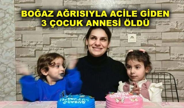 Boğaz ağrısıyla acile giden 3 çocuk annesi öldü