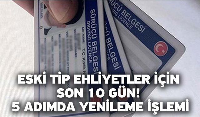 Eski tip ehliyetlerin yenilenmesi için "son 10 gün" uyarısı!
