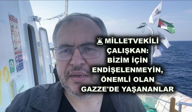 Milletvekili Çalışkan: Bizim için endişelenmeyin, önemli olan Gazze'de yaşananlar