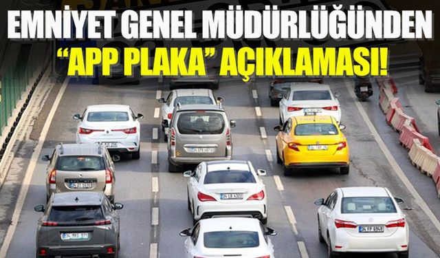 Emniyet Genel Müdürlüğünden 'APP plaka' açıklaması!