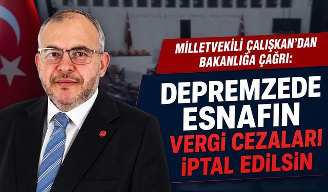 Milletvekili Çalışkan’dan Maliye’ye Çağrı: Depremzede Esnafın Vergi Cezaları İptal Edilsin