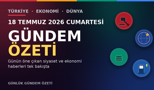 18 TEMMUZ 2026 CUMARTESİ GÜNDEM ÖZETİ