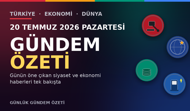 20 TEMMUZ 2026 PAZARTESİ GÜNDEM ÖZETİ