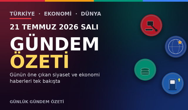 21 TEMMUZ 2026 SALI GÜNDEM ÖZETİ