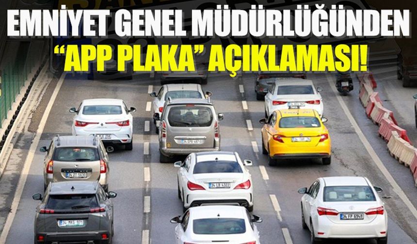 Emniyet Genel Müdürlüğünden 'APP plaka' açıklaması!